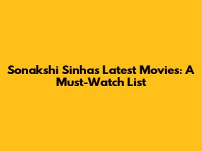Sonakshi Sinha's Latest Movies: A Must-Watch List