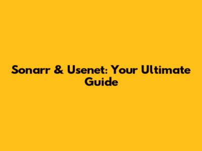 Sonarr & Usenet: Your Ultimate Guide