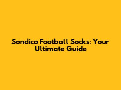 Sondico Football Socks: Your Ultimate Guide