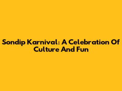 Sondip Karnival: A Celebration Of Culture And Fun