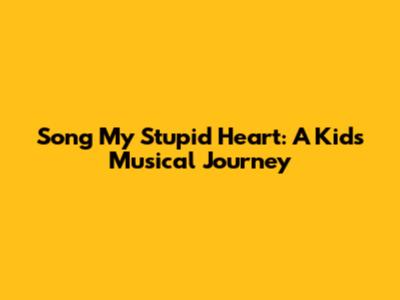 Song My Stupid Heart: A Kids' Musical Journey