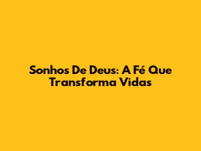 Sonhos De Deus: A Fé Que Transforma Vidas