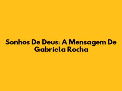 Sonhos De Deus: A Mensagem De Gabriela Rocha