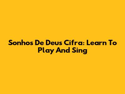Sonhos De Deus Cifra: Learn To Play And Sing