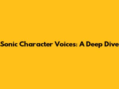 Sonic Character Voices: A Deep Dive
