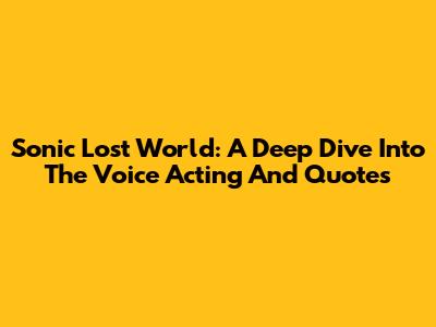 Sonic Lost World: A Deep Dive Into The Voice Acting And Quotes