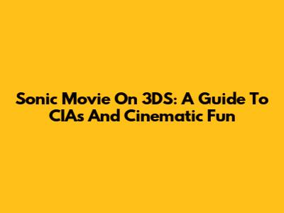 Sonic Movie On 3DS: A Guide To CIAs And Cinematic Fun