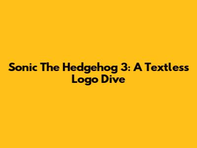 Sonic The Hedgehog 3: A Textless Logo Dive