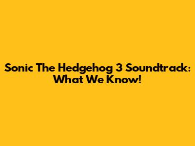 Sonic The Hedgehog 3 Soundtrack: What We Know!