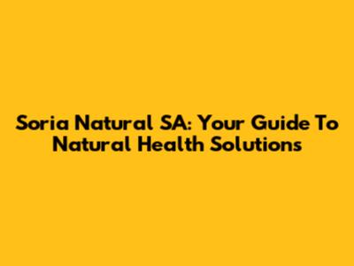 Soria Natural SA: Your Guide To Natural Health Solutions
