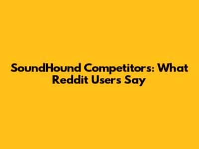 SoundHound Competitors: What Reddit Users Say