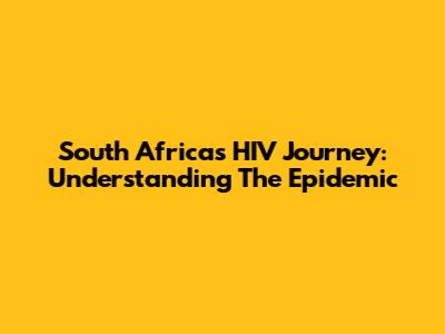 South Africa's HIV Journey: Understanding The Epidemic
