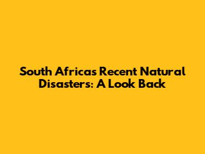 South Africa's Recent Natural Disasters: A Look Back