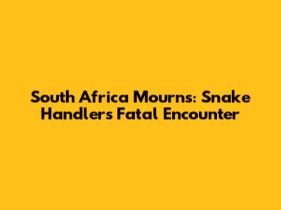 South Africa Mourns: Snake Handler's Fatal Encounter