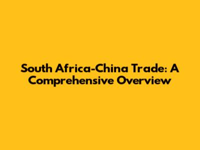 South Africa-China Trade: A Comprehensive Overview