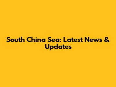 South China Sea: Latest News & Updates