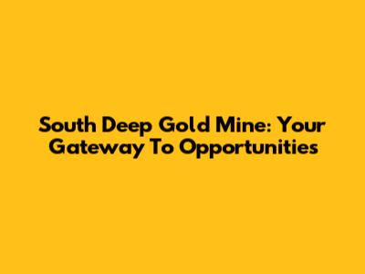 South Deep Gold Mine: Your Gateway To Opportunities