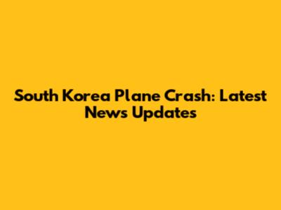 South Korea Plane Crash: Latest News Updates