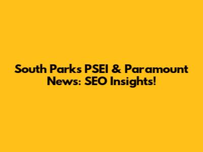 South Park's PSEI & Paramount News: SEO Insights!