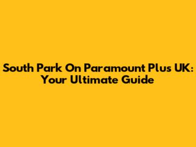South Park On Paramount Plus UK: Your Ultimate Guide