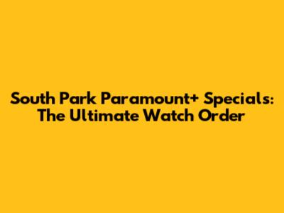 South Park Paramount+ Specials: The Ultimate Watch Order