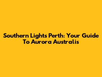 Southern Lights Perth: Your Guide To Aurora Australis