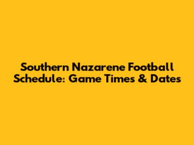 Southern Nazarene Football Schedule: Game Times & Dates