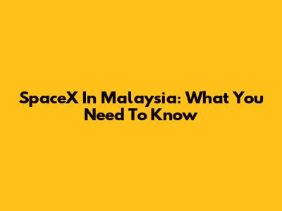 SpaceX In Malaysia: What You Need To Know