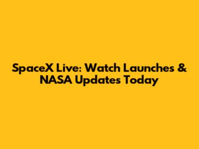 SpaceX Live: Watch Launches & NASA Updates Today