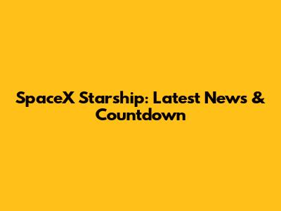 SpaceX Starship: Latest News & Countdown