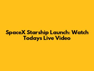SpaceX Starship Launch: Watch Today's Live Video