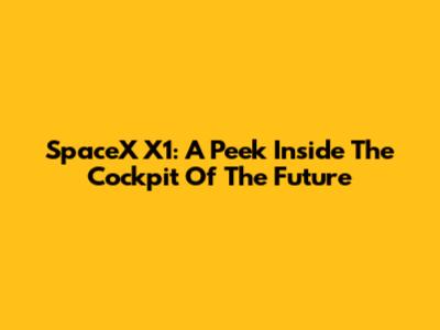 SpaceX X1: A Peek Inside The Cockpit Of The Future