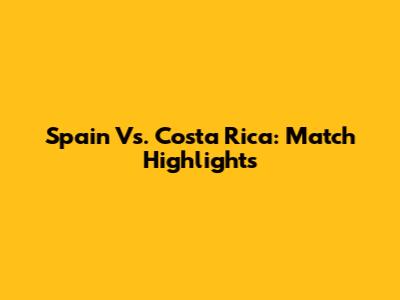Spain Vs. Costa Rica: Match Highlights