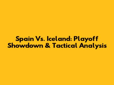 Spain Vs. Iceland: Playoff Showdown & Tactical Analysis