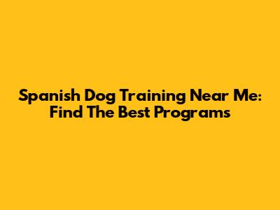 Spanish Dog Training Near Me: Find The Best Programs