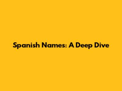 Spanish Names: A Deep Dive