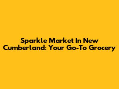 Sparkle Market In New Cumberland: Your Go-To Grocery