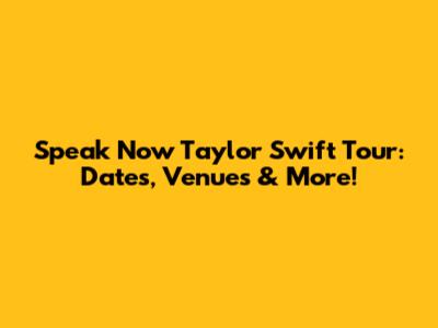 Speak Now Taylor Swift Tour: Dates, Venues & More!