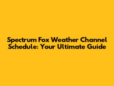 Spectrum Fox Weather Channel Schedule: Your Ultimate Guide