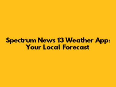 Spectrum News 13 Weather App: Your Local Forecast