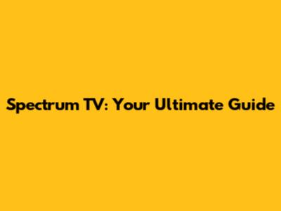 Spectrum TV: Your Ultimate Guide