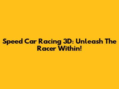 Speed Car Racing 3D: Unleash The Racer Within!
