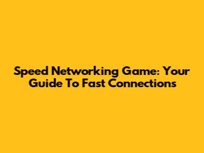 Speed Networking Game: Your Guide To Fast Connections