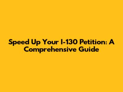 Speed Up Your I-130 Petition: A Comprehensive Guide