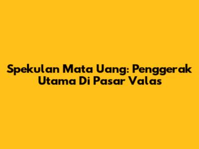 Spekulan Mata Uang: Penggerak Utama Di Pasar Valas