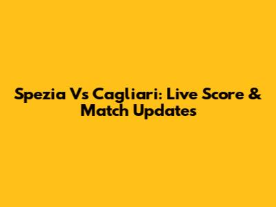 Spezia Vs Cagliari: Live Score & Match Updates