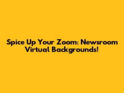 Spice Up Your Zoom: Newsroom Virtual Backgrounds!