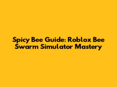 Spicy Bee Guide: Roblox Bee Swarm Simulator Mastery