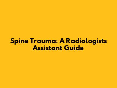 Spine Trauma: A Radiologist's Assistant Guide