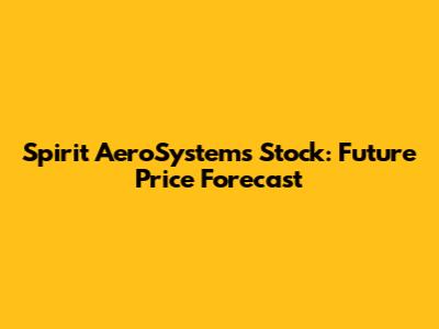 Spirit AeroSystems Stock: Future Price Forecast